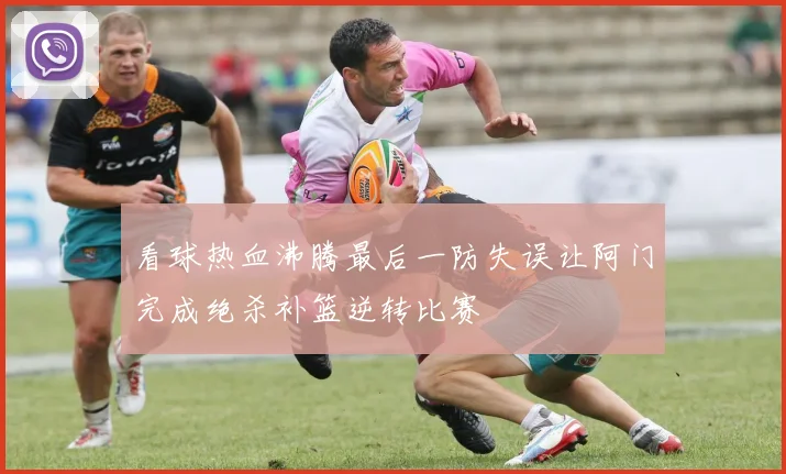 看球热血沸腾最后一防失误让阿门完成绝杀补篮逆转比赛