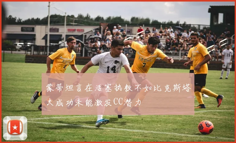 蒙蒂坦言在活塞执教不如比克斯塔夫成功未能激发CC潜力