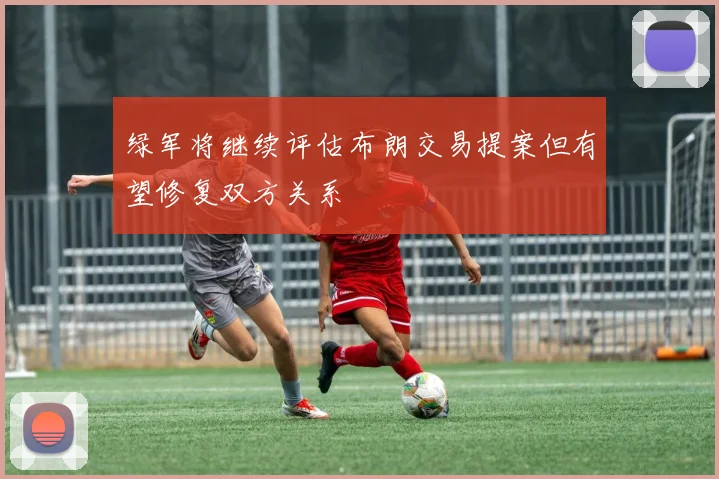 绿军将继续评估布朗交易提案但有望修复双方关系