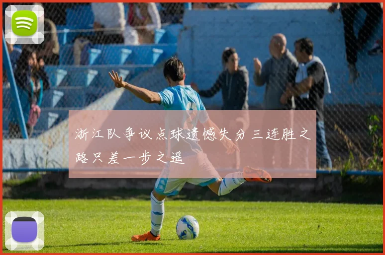 浙江队争议点球遗憾失分三连胜之路只差一步之遥