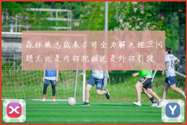 森林狼总裁表示将全力解决控卫问题无论是内部挖掘还是外部引援