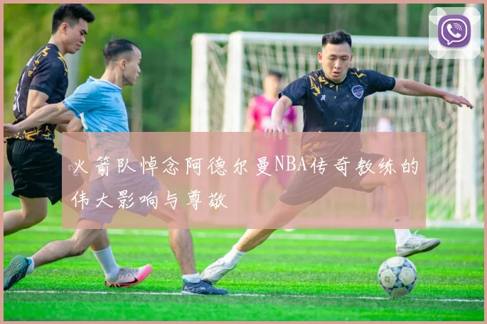 火箭队悼念阿德尔曼NBA传奇教练的伟大影响与尊敬