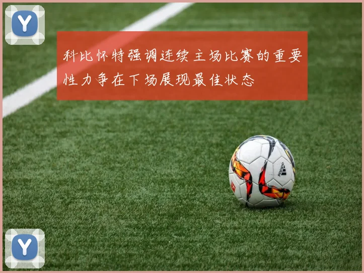 科比怀特强调连续主场比赛的重要性力争在下场展现最佳状态
