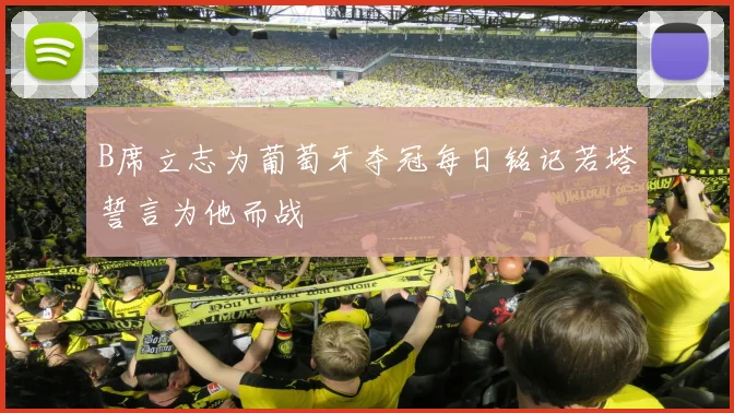 B席立志为葡萄牙夺冠每日铭记若塔誓言为他而战