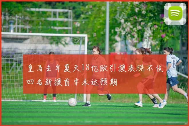 皇马去年夏天18亿欧引援表现不佳四名新援首季未达预期
