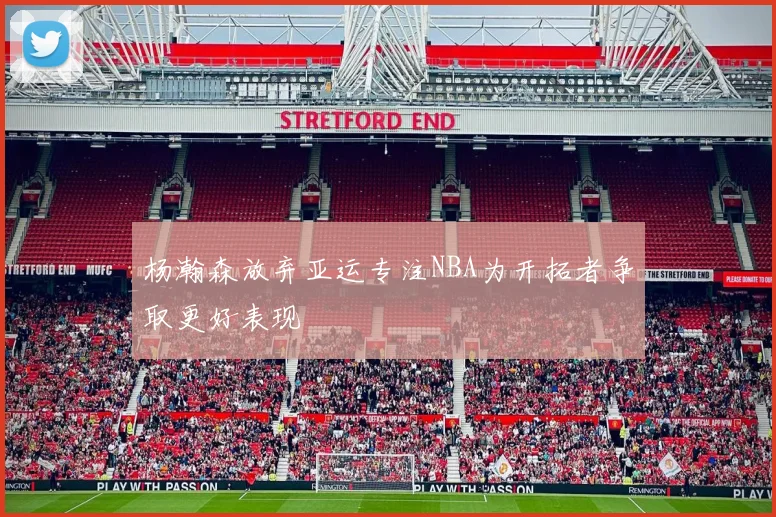 杨瀚森放弃亚运专注NBA为开拓者争取更好表现